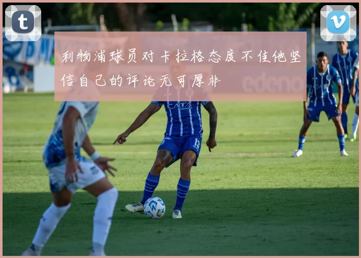 利物浦球员对卡拉格态度不佳他坚信自己的评论无可厚非