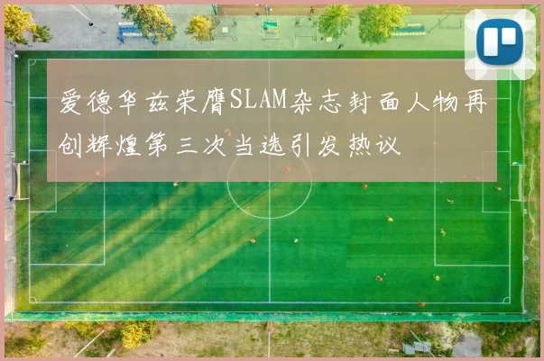 爱德华兹荣膺SLAM杂志封面人物再创辉煌第三次当选引发热议