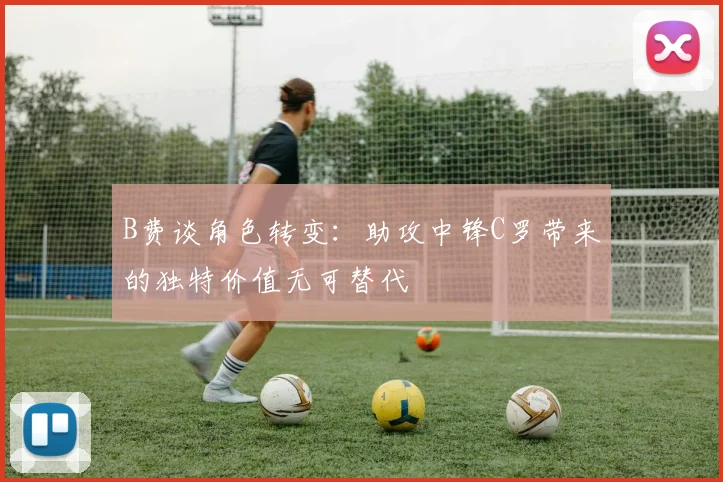 B费谈角色转变：助攻中锋C罗带来的独特价值无可替代