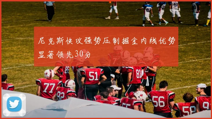 尼克斯快攻强势压制掘金内线优势显著领先30分