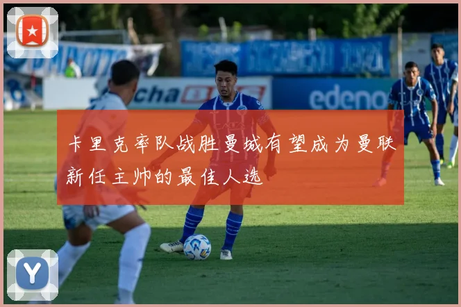 卡里克率队战胜曼城有望成为曼联新任主帅的最佳人选