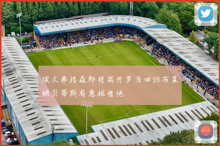 埃文弗格森即将离开罗马回归布莱顿贝蒂斯有意租借他