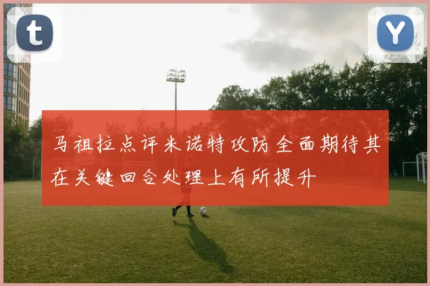马祖拉点评米诺特攻防全面期待其在关键回合处理上有所提升