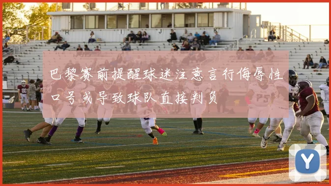 巴黎赛前提醒球迷注意言行侮辱性口号或导致球队直接判负