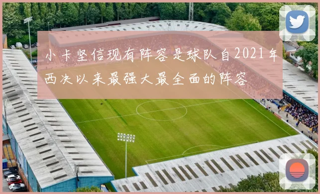 小卡坚信现有阵容是球队自2021年西决以来最强大最全面的阵容